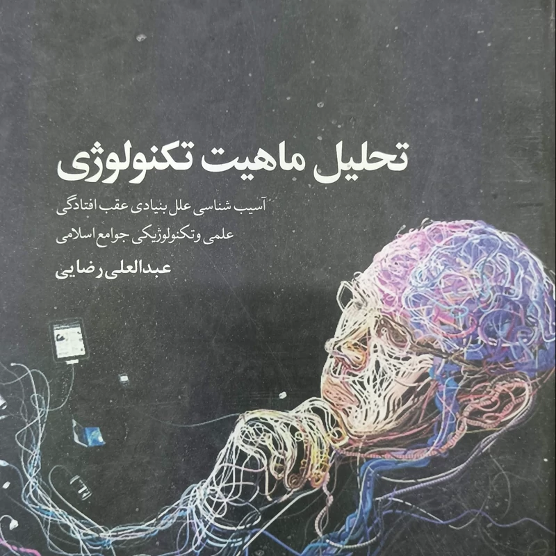 تحلیل ماهیت تکنولوژی آسیب شناسی علل بنیادی عقب افتادگی علمی و تکنولوژیکی جوامع اسلامی