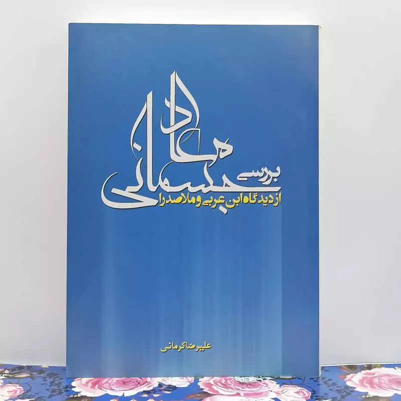 بررسی معاد جسمانی از دیدگاه ابن عربی و ملاصدرا نوشته علیرضا کرمانی